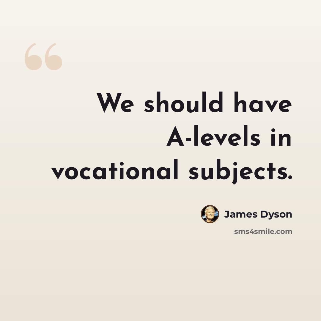 “We should have A-levels in vocational subjects.” quote by James Dyson