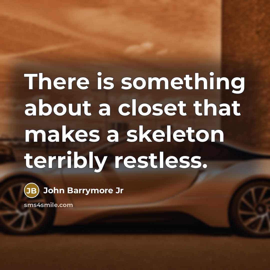 “There is something about a closet that makes a skeleton terribly restless.” quote by John Barrymore Jr