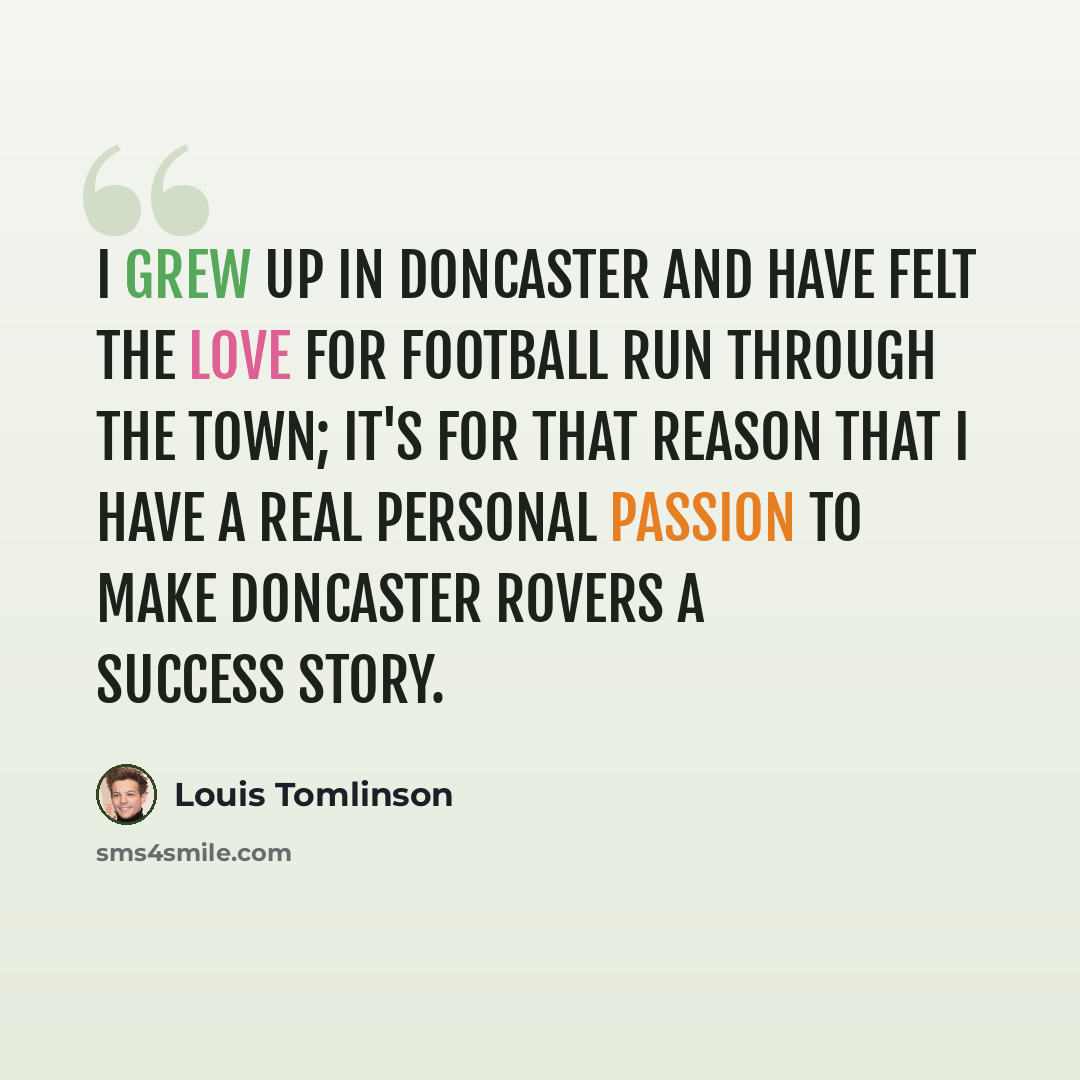 “I grew up in Doncaster and have felt the love for football run through the town; it's for that reason that I have a real personal passion to make Doncaster Rovers a success story.” quote by Louis Tomlinson