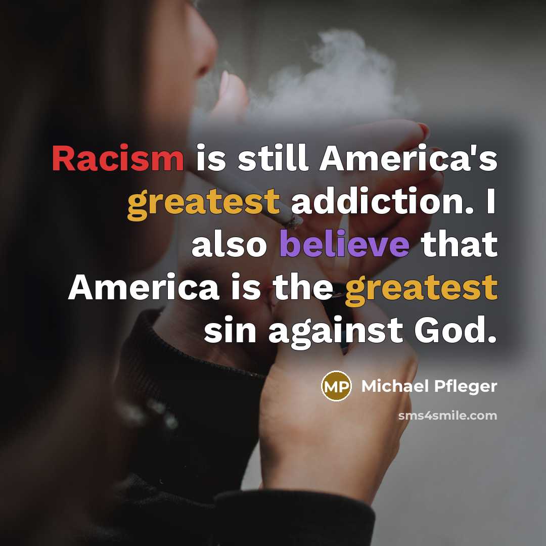 “Racism is still America's greatest addiction. I also believe that America is the greatest sin against God.” quote by Michael Pfleger