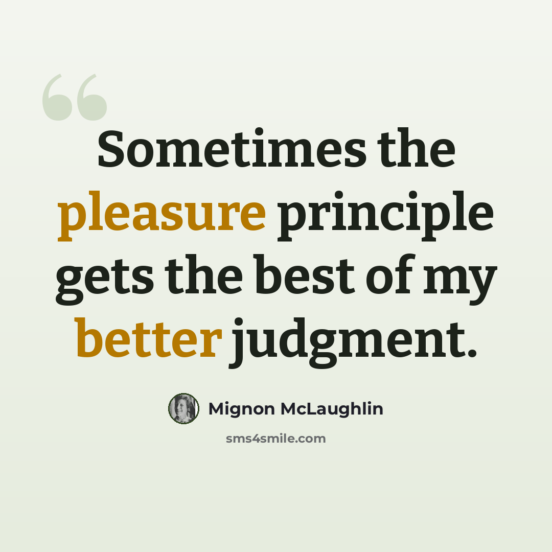 “Sometimes the pleasure principle gets the best of my better judgment.” quote by Mignon McLaughlin