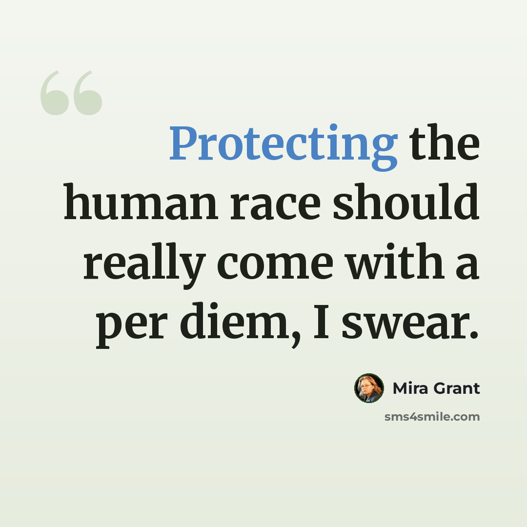 “Protecting the human race should really come with a per diem, I swear.” quote by Mira Grant