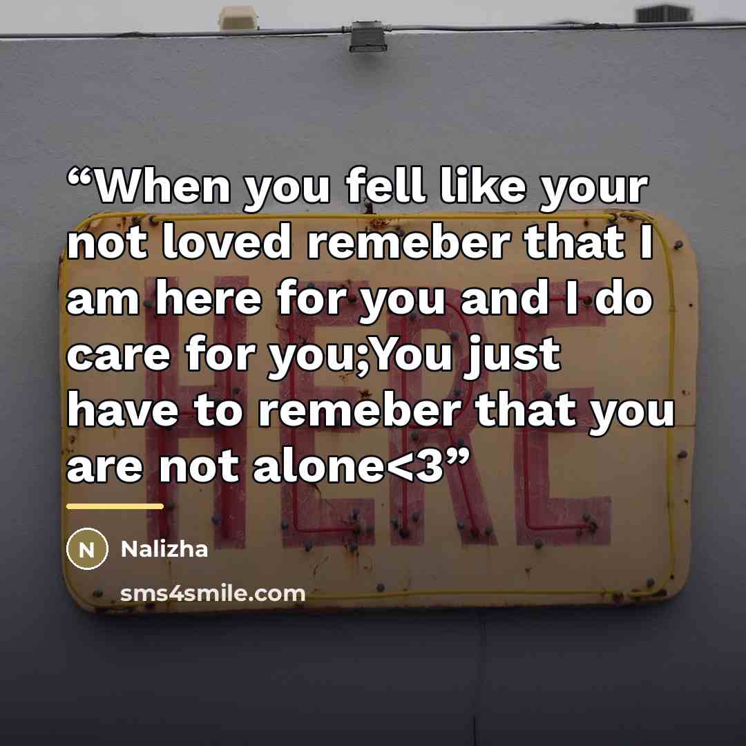 ““When you fell like your not loved remeber that I am here for you and I do care for you;You just have to remeber that you are not alone” quote by Nalizha