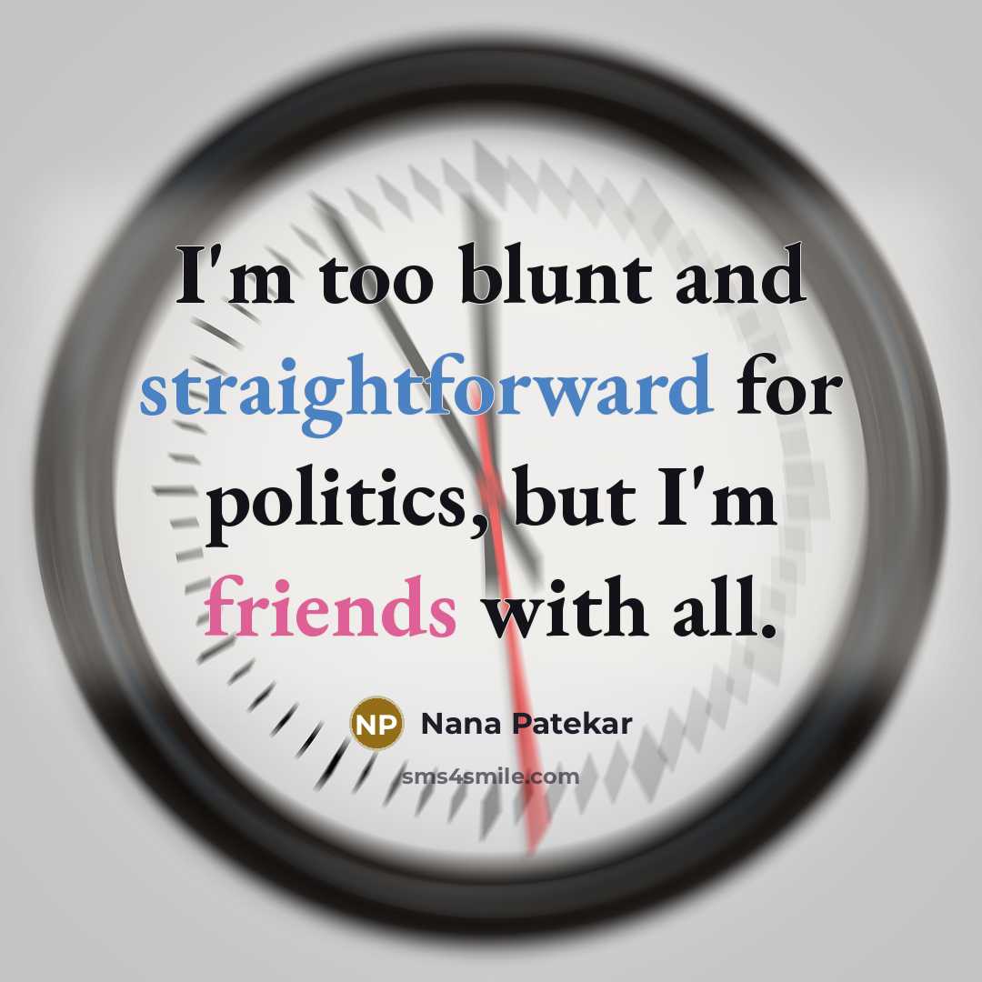 “I'm too blunt and straightforward for politics, but I'm friends with all.” quote by Nana Patekar