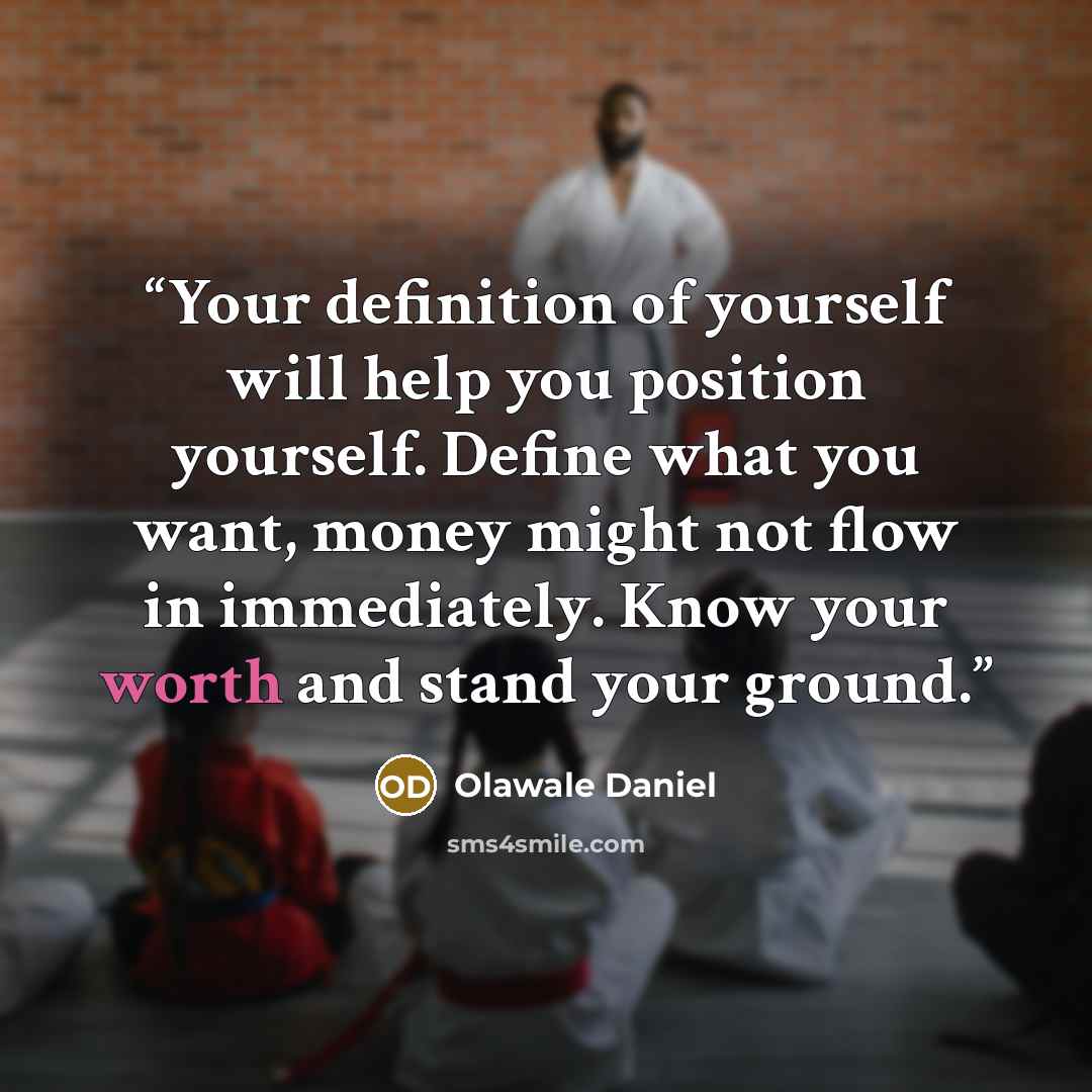 “Your definition of yourself will help you position yourself. Define what you want, money might not flow in immediately. Know your worth and stand your ground.” quote by Olawale Daniel