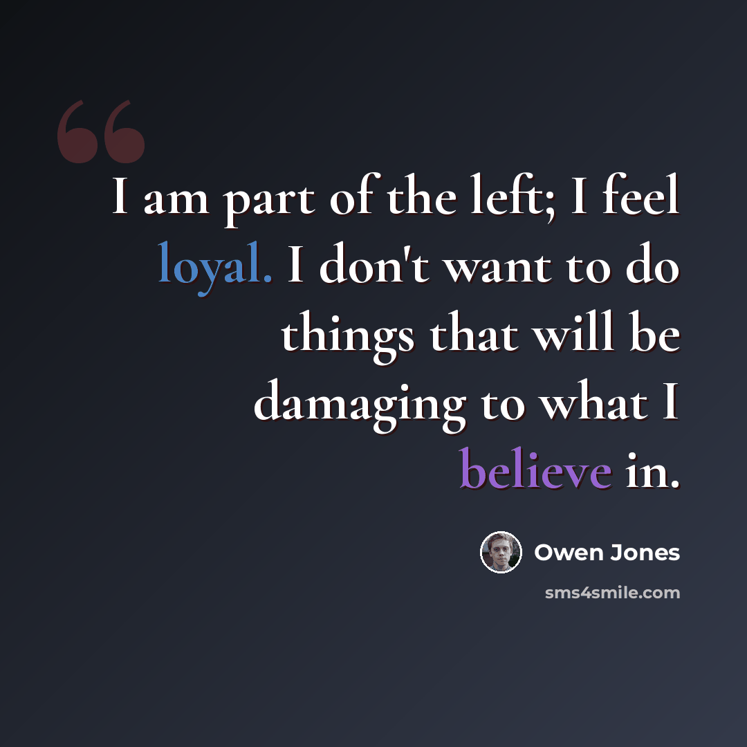 “I am part of the left; I feel loyal. I don't want to do things that will be damaging to what I believe in.” quote by Owen Jones