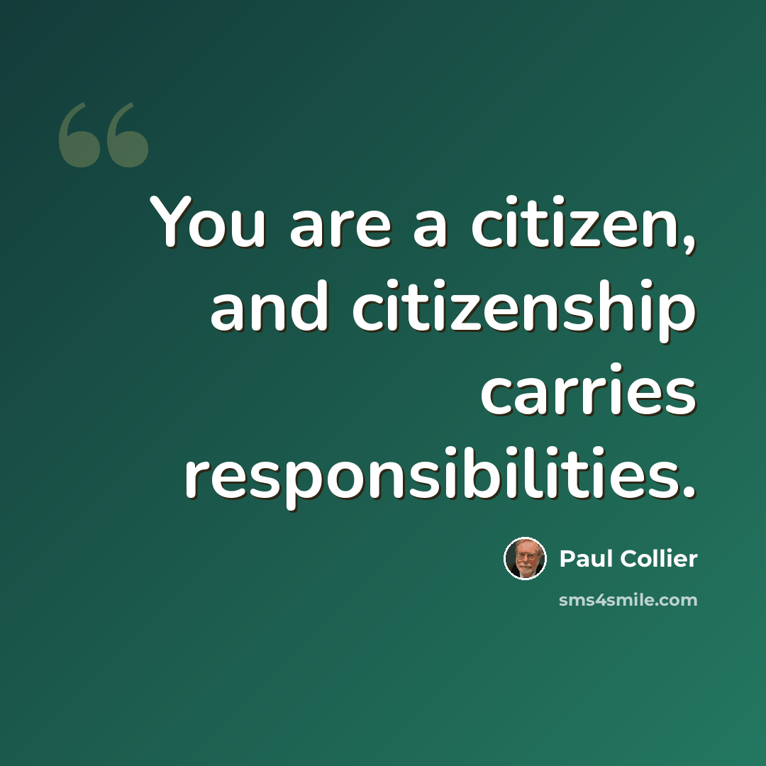“You are a citizen, and citizenship carries responsibilities.” quote by Paul Collier