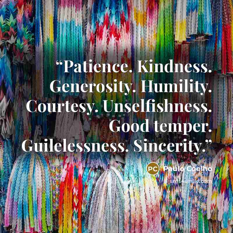 “Patience. Kindness. Generosity. Humility. Courtesy. Unselfishness. Good temper. Guilelessness. Sincerity.” quote by Paulo Coelho