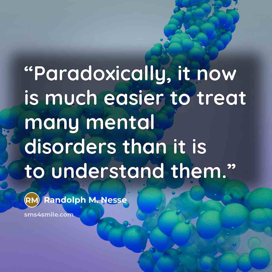 “Paradoxically, it now is much easier to treat many mental disorders than it is to understand them.” quote by Randolph M. Nesse
