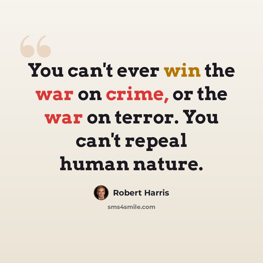 “You can't ever win the war on crime, or the war on terror. You can't repeal human nature.” quote by Robert Harris