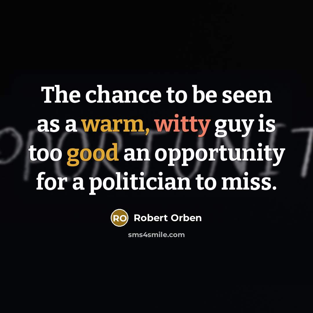 “The chance to be seen as a warm, witty guy is too good an opportunity for a politician to miss.” quote by Robert Orben