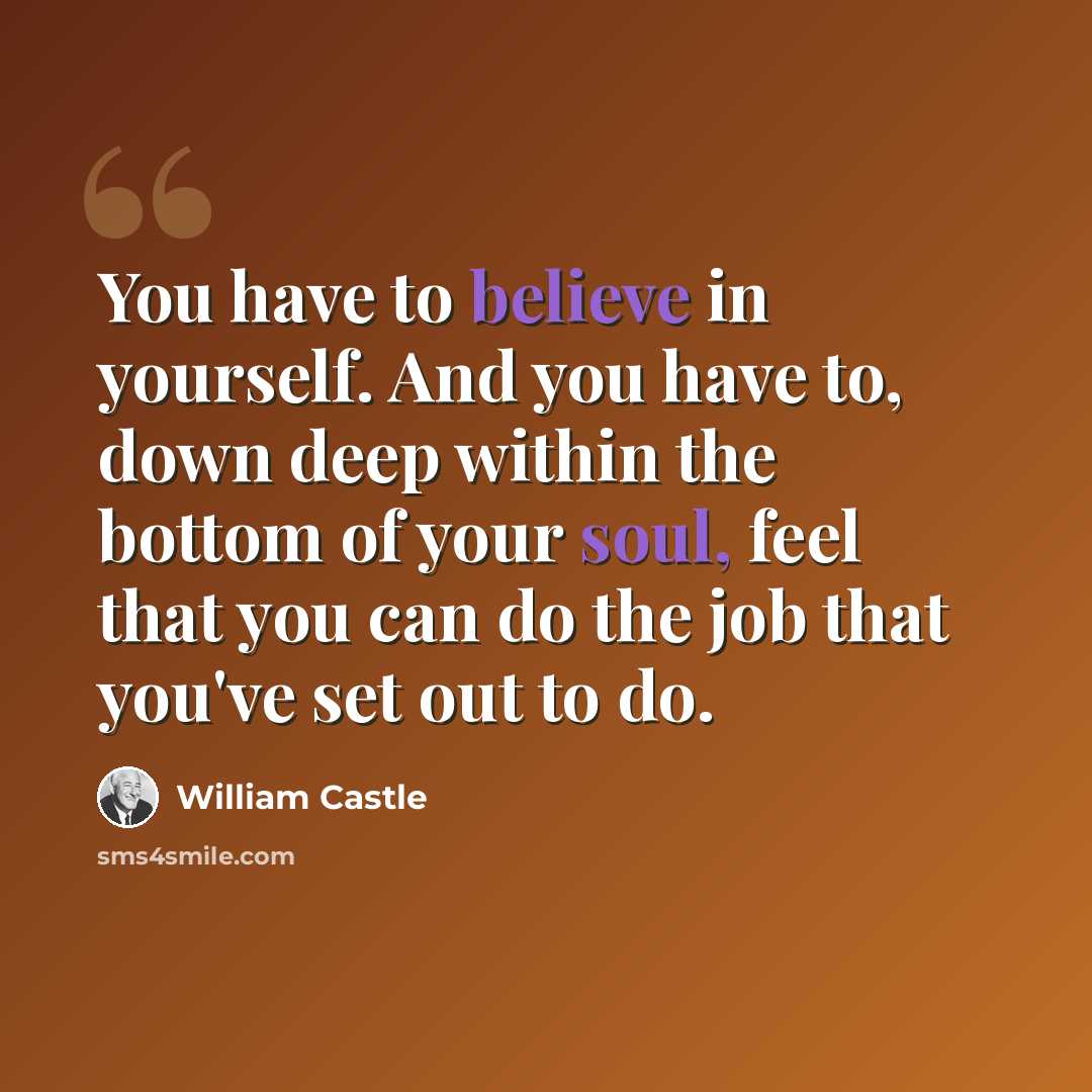 “You have to believe in yourself. And you have to, down deep within the bottom of your soul, feel that you can do the job that you've set out to do.” quote by William Castle