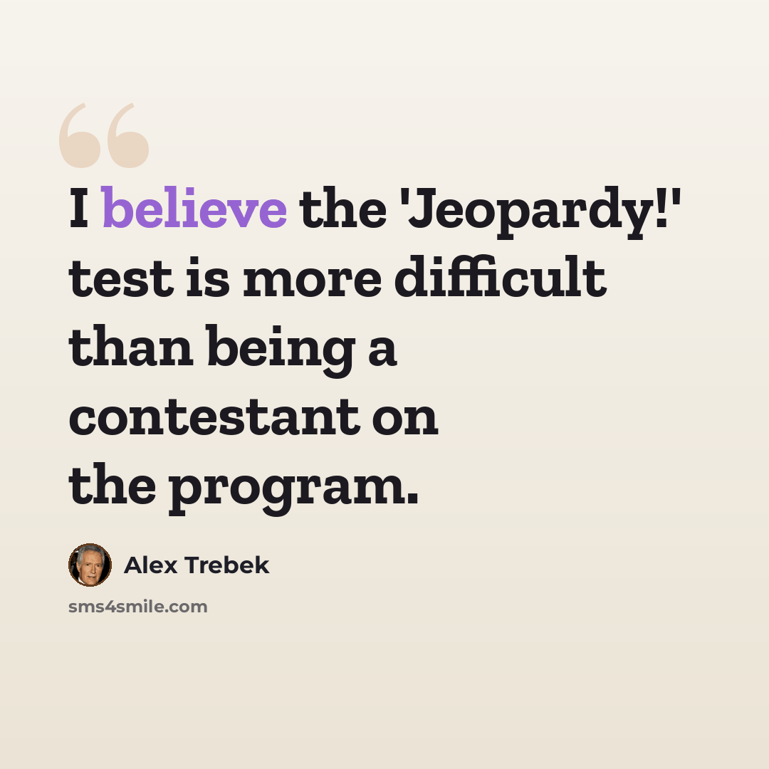“I believe the 'Jeopardy!' test is more difficult than being a contestant on the program.” quote by Alex Trebek