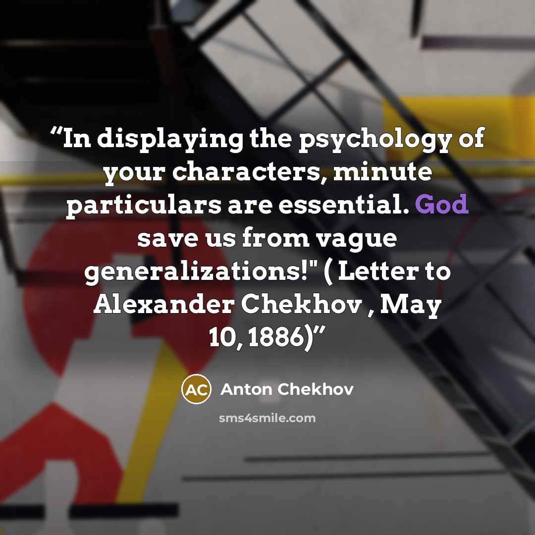 “In displaying the psychology of your characters, minute particulars are essential. God save us from vague generalizations!" ( Letter to Alexander Chekhov , May 10, 1886)” quote by Anton Chekhov