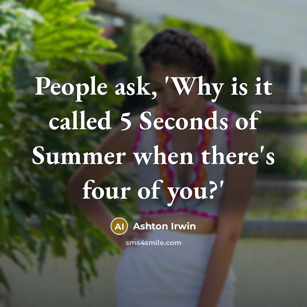 “People ask, 'Why is it called 5 Seconds of Summer when there's four of you?'” quote by Ashton Irwin