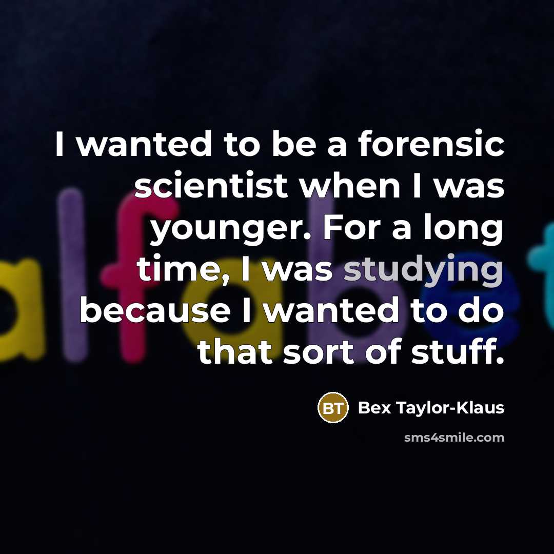 “I wanted to be a forensic scientist when I was younger. For a long time, I was studying because I wanted to do that sort of stuff.” quote by Bex Taylor-Klaus