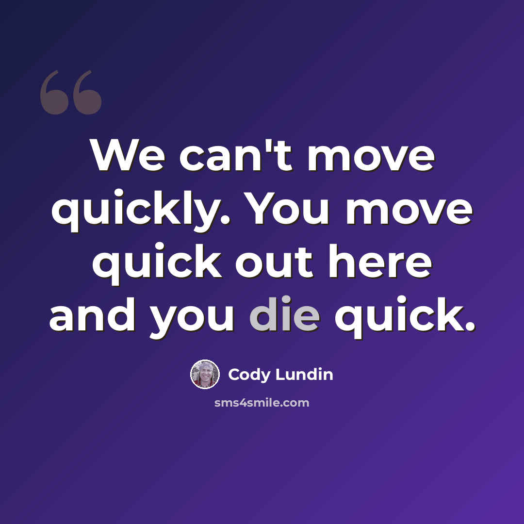 “We can't move quickly. You move quick out here and you die quick.” quote by Cody Lundin