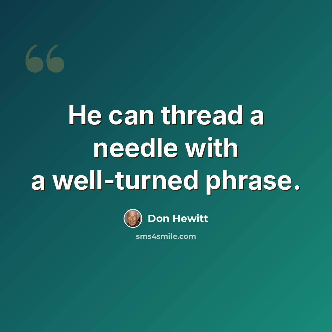 “He can thread a needle with a well-turned phrase.” quote by Don Hewitt
