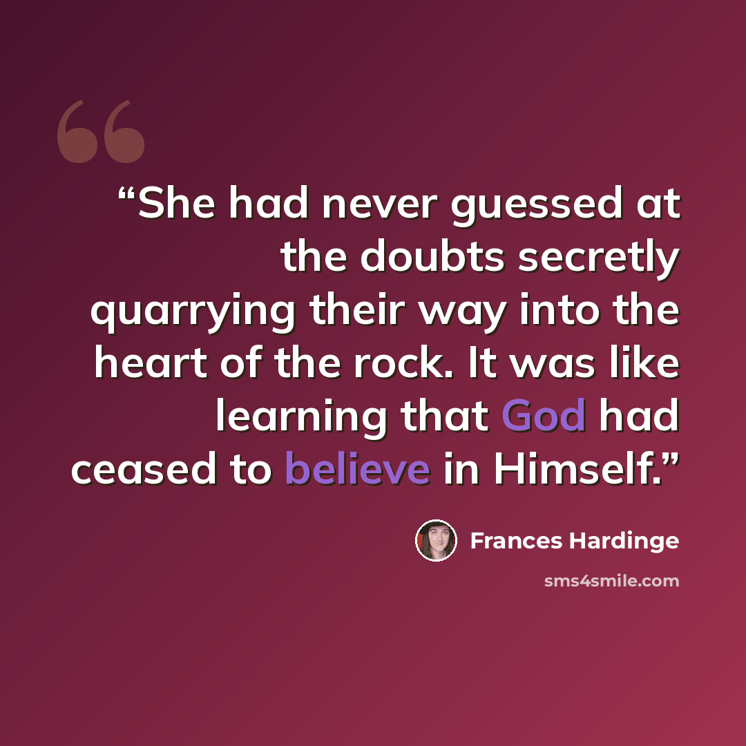 “She had never guessed at the doubts secretly quarrying their way into the heart of the rock. It was like learning that God had ceased to believe in Himself.” quote by Frances Hardinge