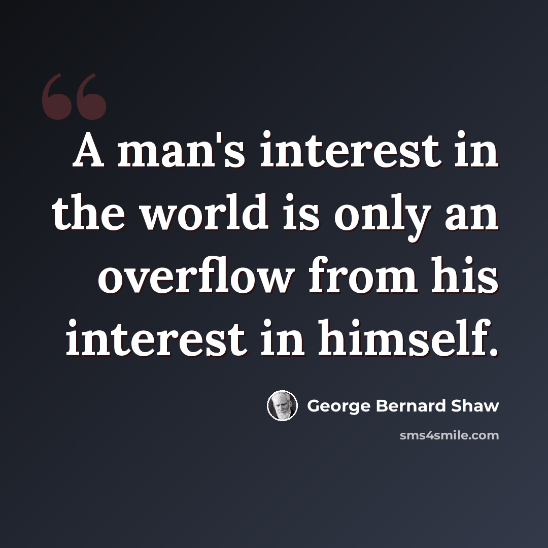 “A man's interest in the world is only an overflow from his interest in himself.” quote by George Bernard Shaw