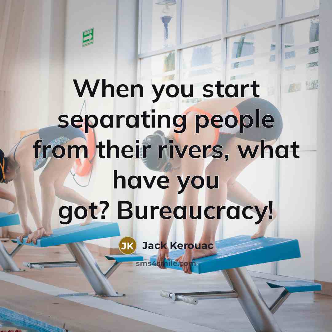 “When you start separating people from their rivers, what have you got? Bureaucracy!” quote by Jack Kerouac