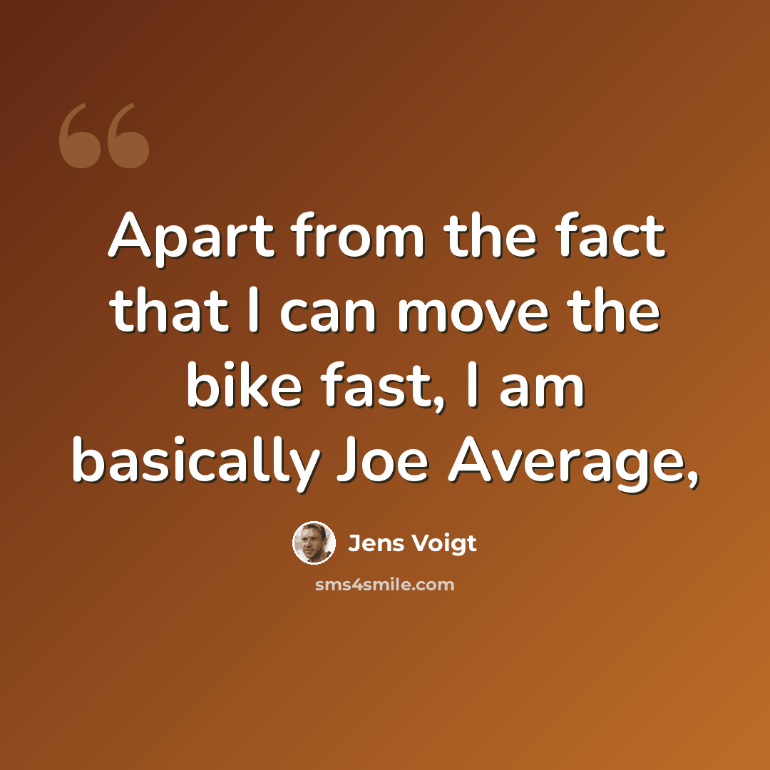 “Apart from the fact that I can move the bike fast, I am basically Joe Average,” quote by Jens Voigt