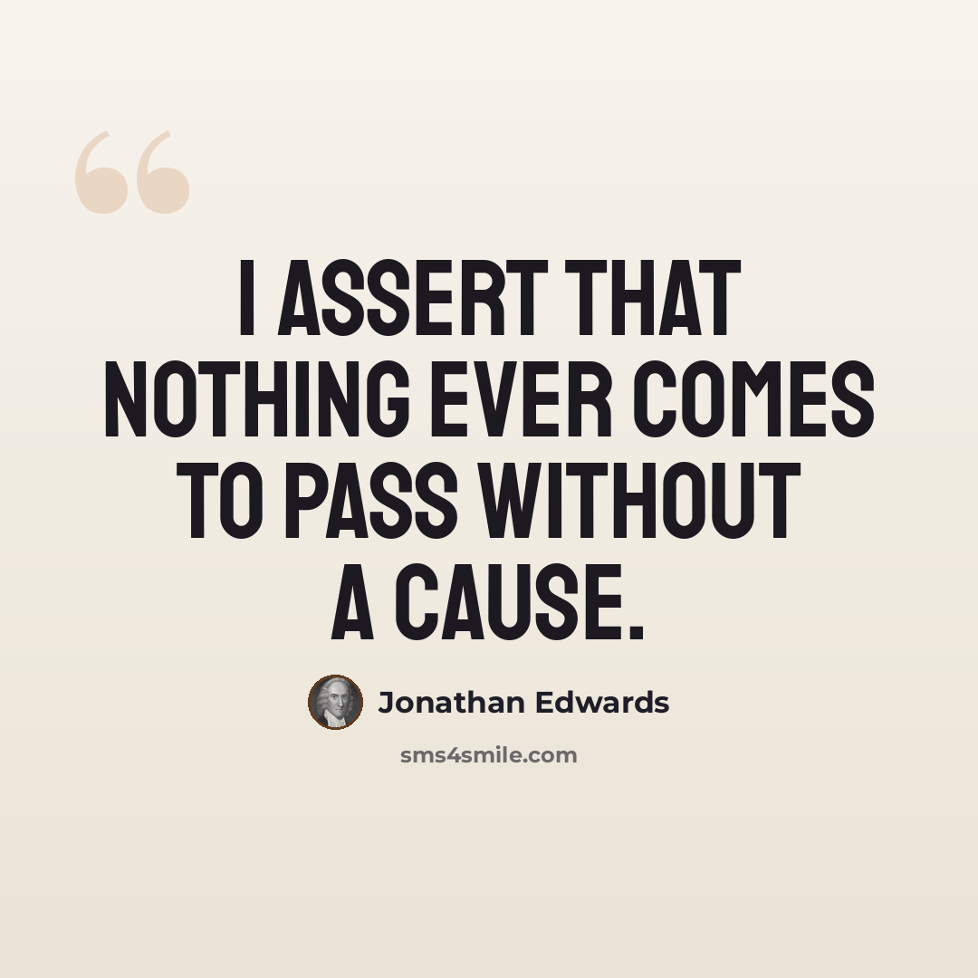 “I assert that nothing ever comes to pass without a cause.” quote by Jonathan Edwards
