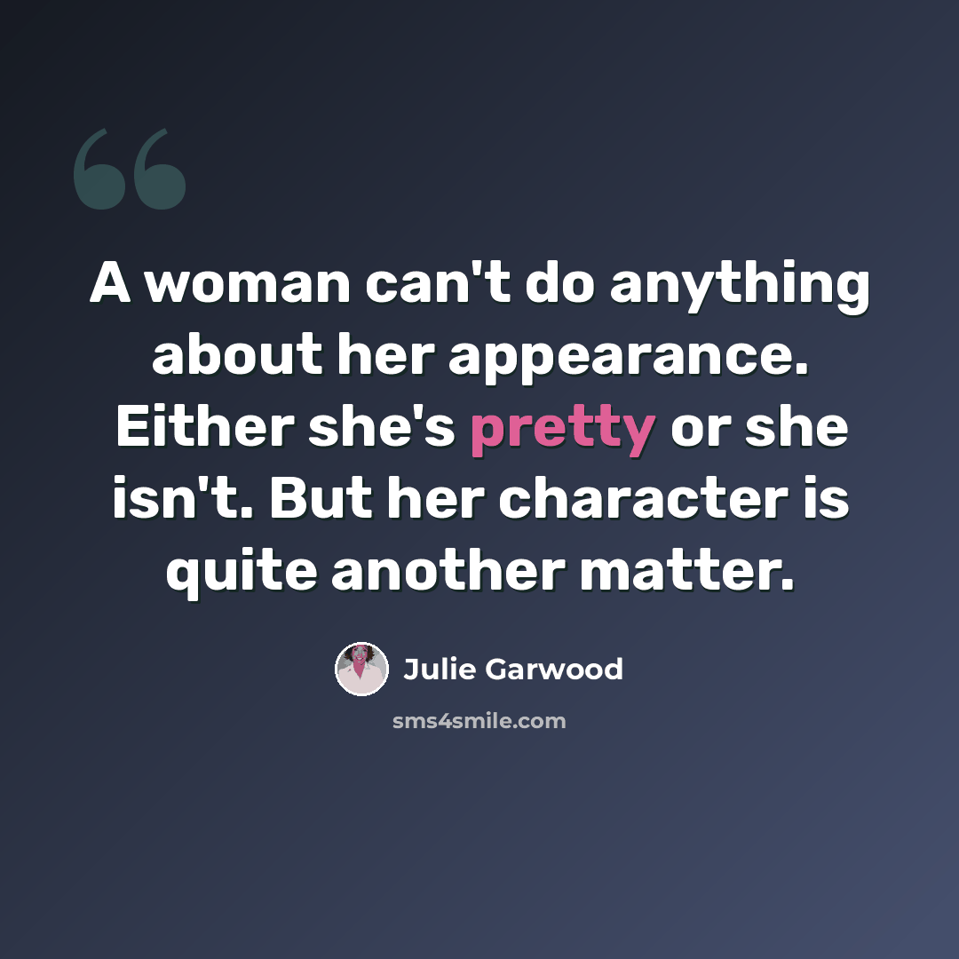 “A woman can't do anything about her appearance. Either she's pretty or she isn't. But her character is quite another matter.” quote by Julie Garwood
