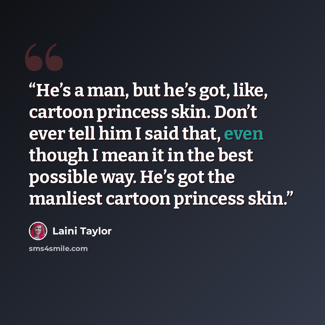 “He’s a man, but he’s got, like, cartoon princess skin. Don’t ever tell him I said that, even though I mean it in the best possible way. He’s got the manliest cartoon princess skin.” quote by Laini Taylor