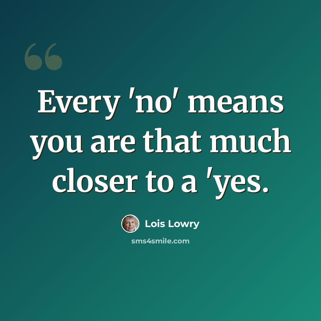 “Every 'no' means you are that much closer to a 'yes.” quote by Lois Lowry
