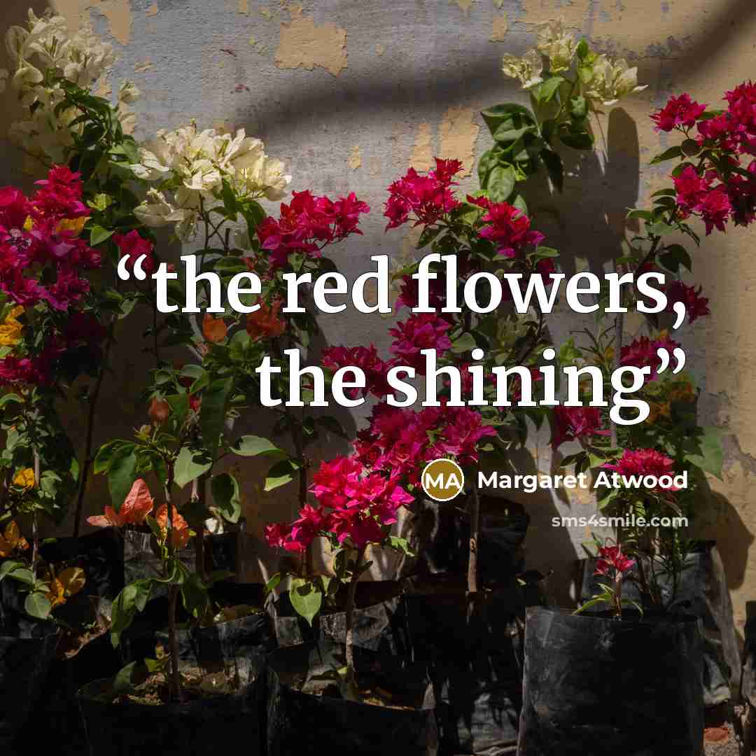 “the red flowers, the shining” quote by Margaret Atwood