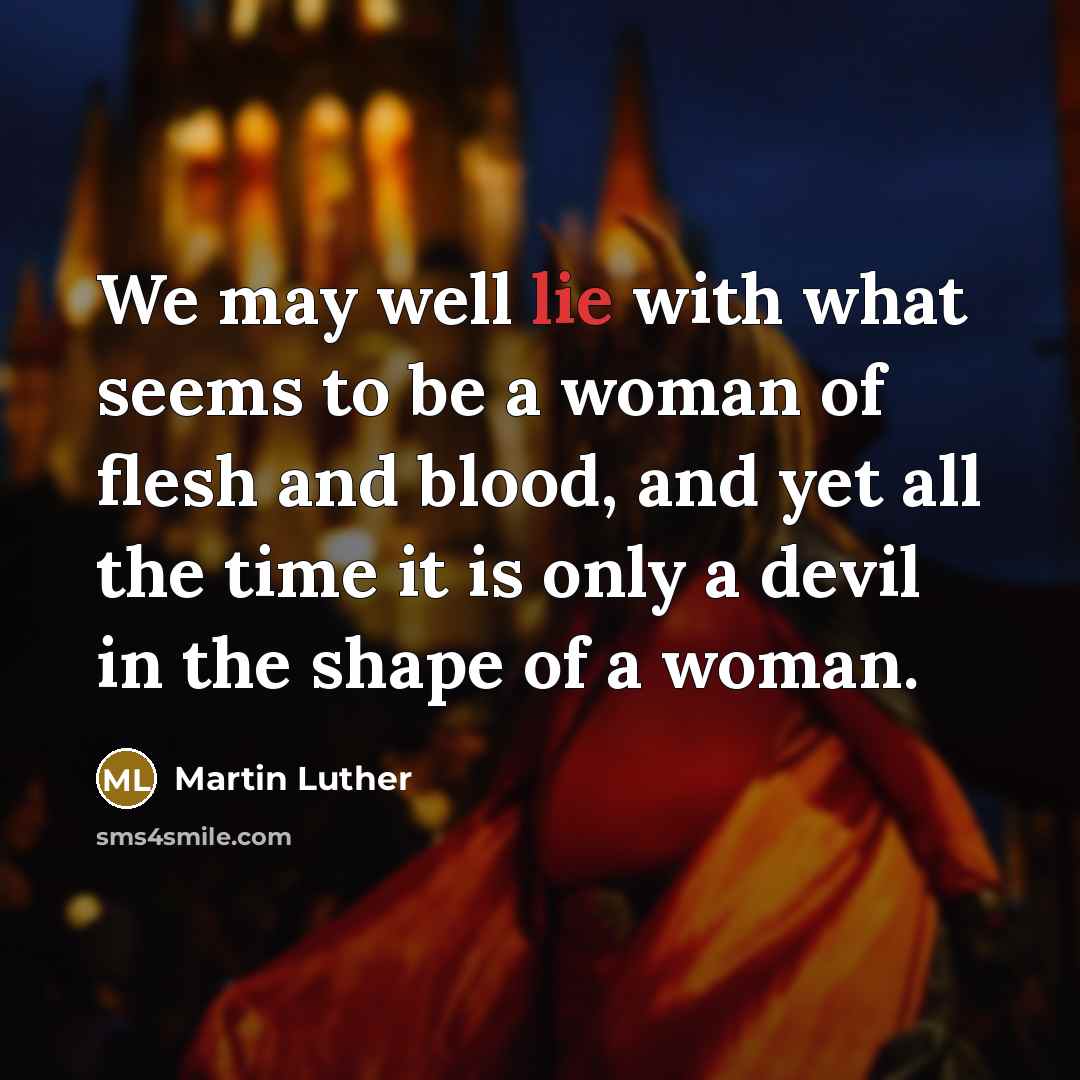 “We may well lie with what seems to be a woman of flesh and blood, and yet all the time it is only a devil in the shape of a woman.” quote by Martin Luther