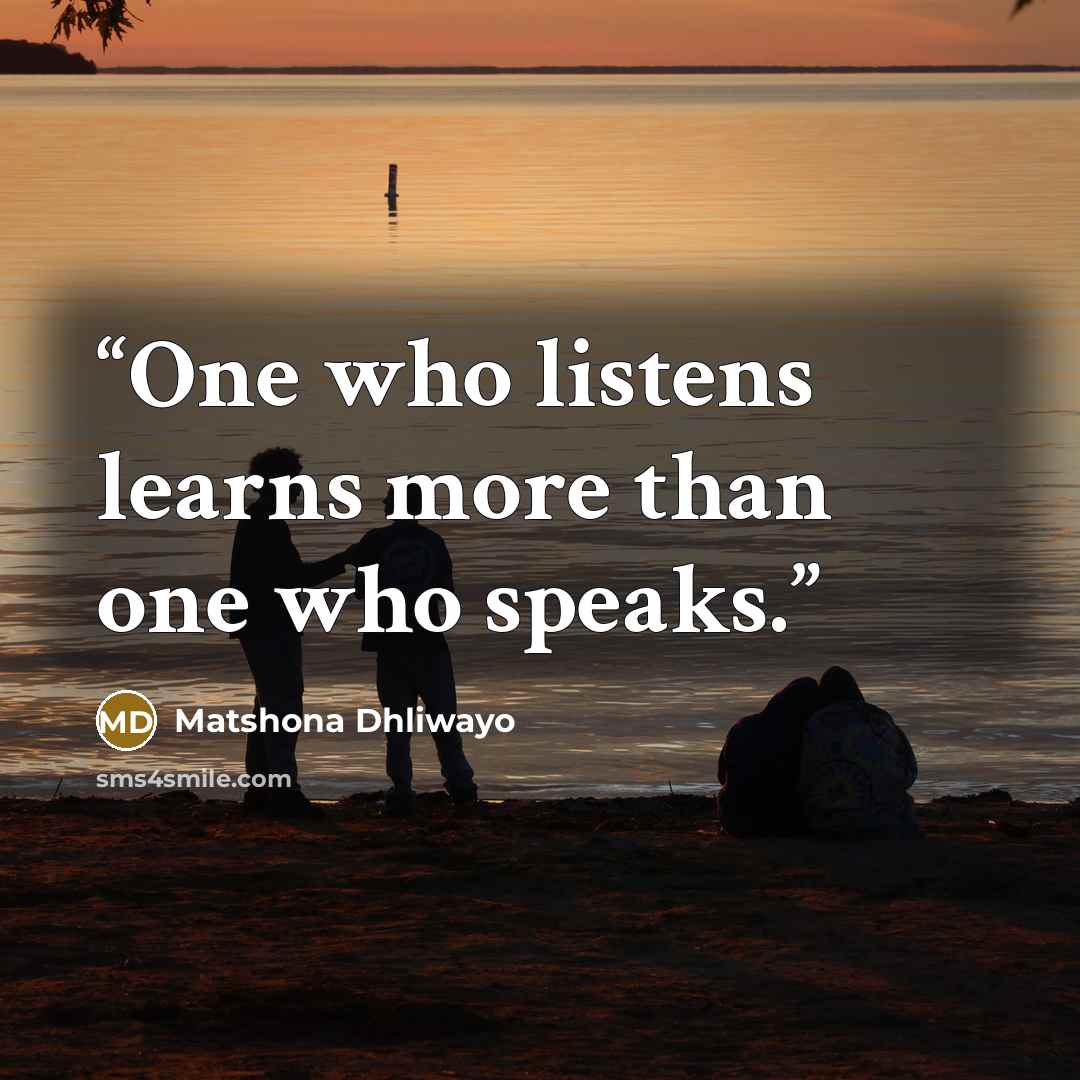 “One who listens learns more than one who speaks.” quote by Matshona Dhliwayo