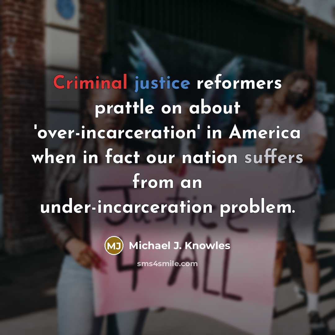 “Criminal justice reformers prattle on about 'over-incarceration' in America when in fact our nation suffers from an under-incarceration problem.” quote by Michael J. Knowles