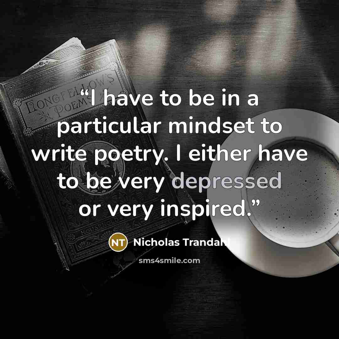 “I have to be in a particular mindset to write poetry. I either have to be very depressed or very inspired.” quote by Nicholas Trandahl