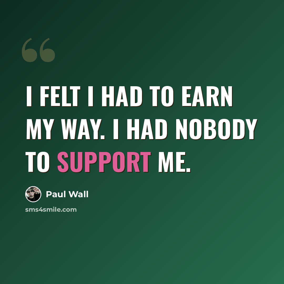 “I felt I had to earn my way. I had nobody to support me.” quote by Paul Wall