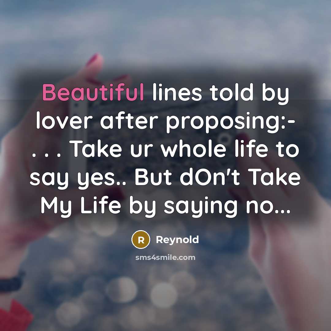 “Beautiful lines told by lover after proposing:- . . . Take ur whole life to say yes.. But dOn't Take My Life by saying no...” quote by Reynold