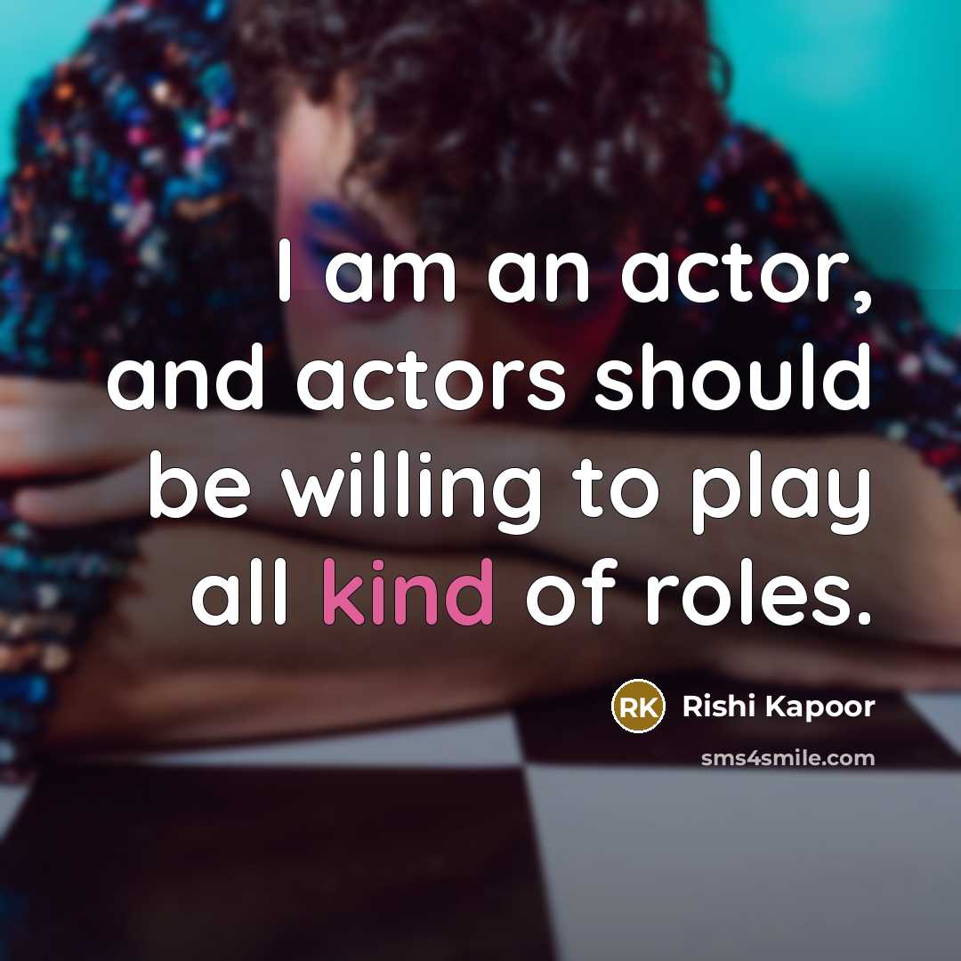 “I am an actor, and actors should be willing to play all kind of roles.” quote by Rishi Kapoor