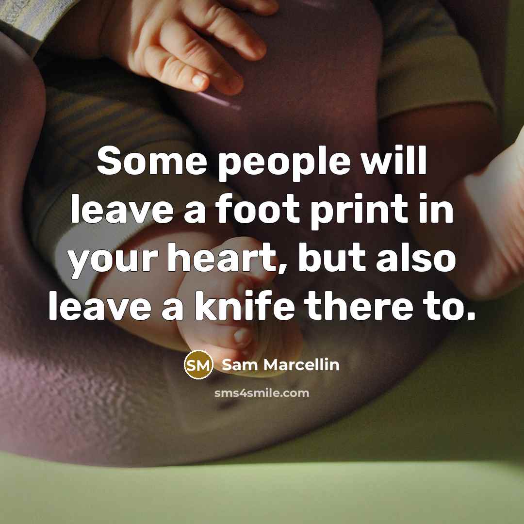 “Some people will leave a foot print in your heart, but also leave a knife there to.” quote by Sam Marcellin