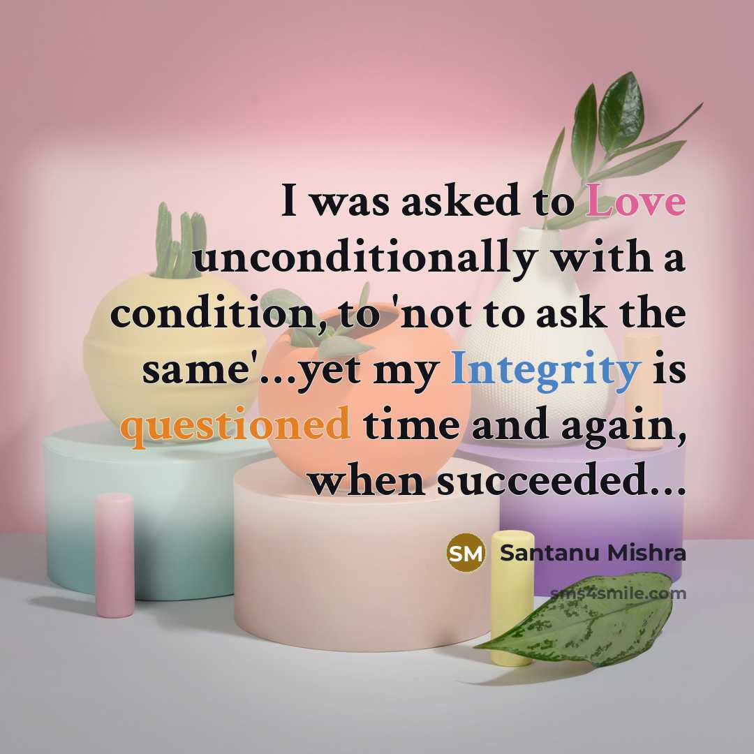 “I was asked to Love unconditionally with a condition, to 'not to ask the same'…yet my Integrity is questioned time and again, when succeeded…” quote by Santanu Mishra