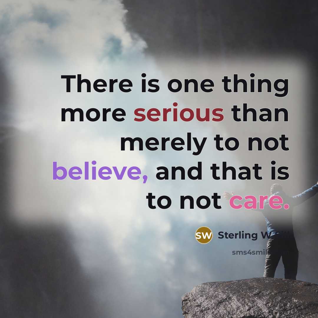 “There is one thing more serious than merely to not believe, and that is to not care.” quote by Sterling W Sill