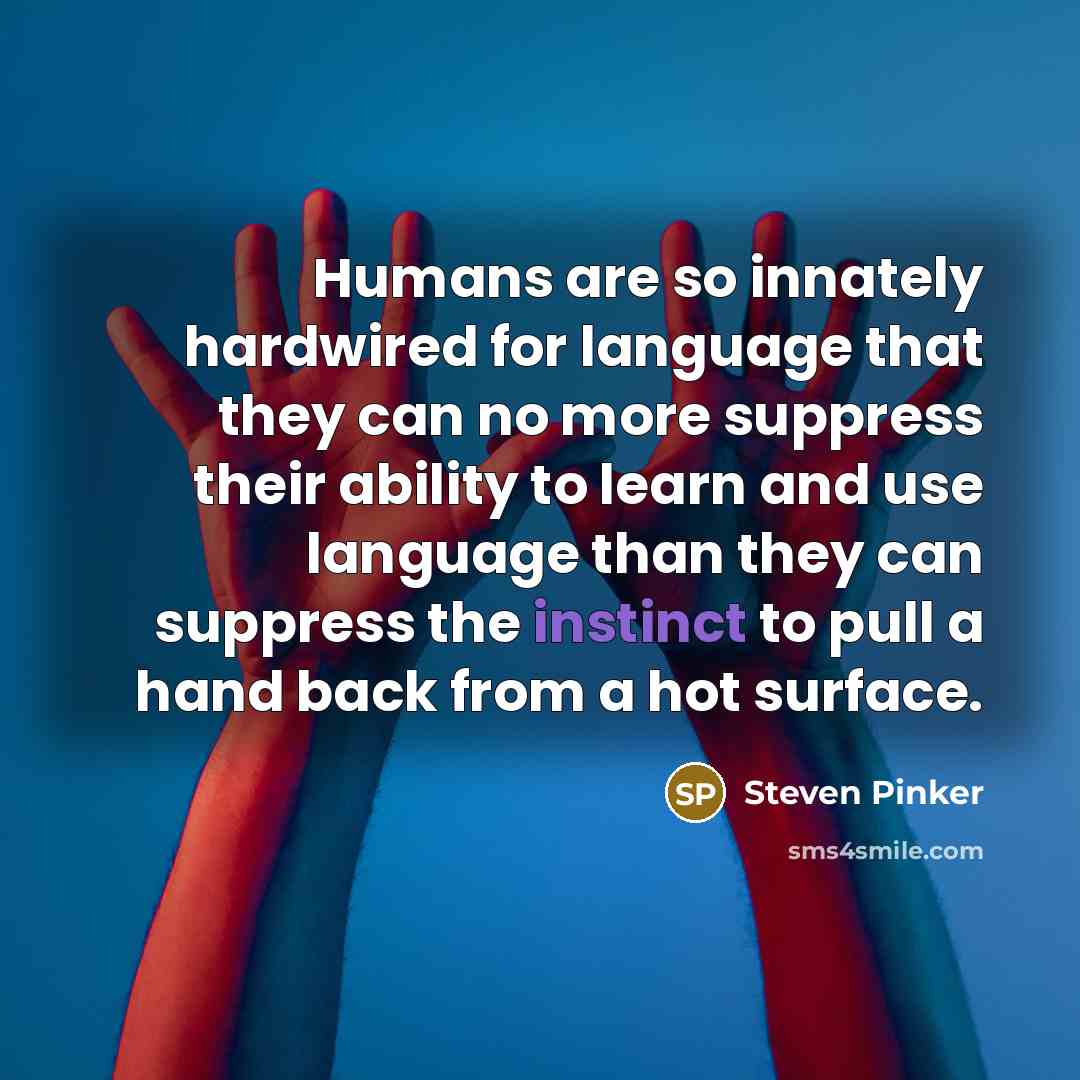 “Humans are so innately hardwired for language that they can no more suppress their ability to learn and use language than they can suppress the instinct to pull a hand back from a hot surface.” quote by Steven Pinker