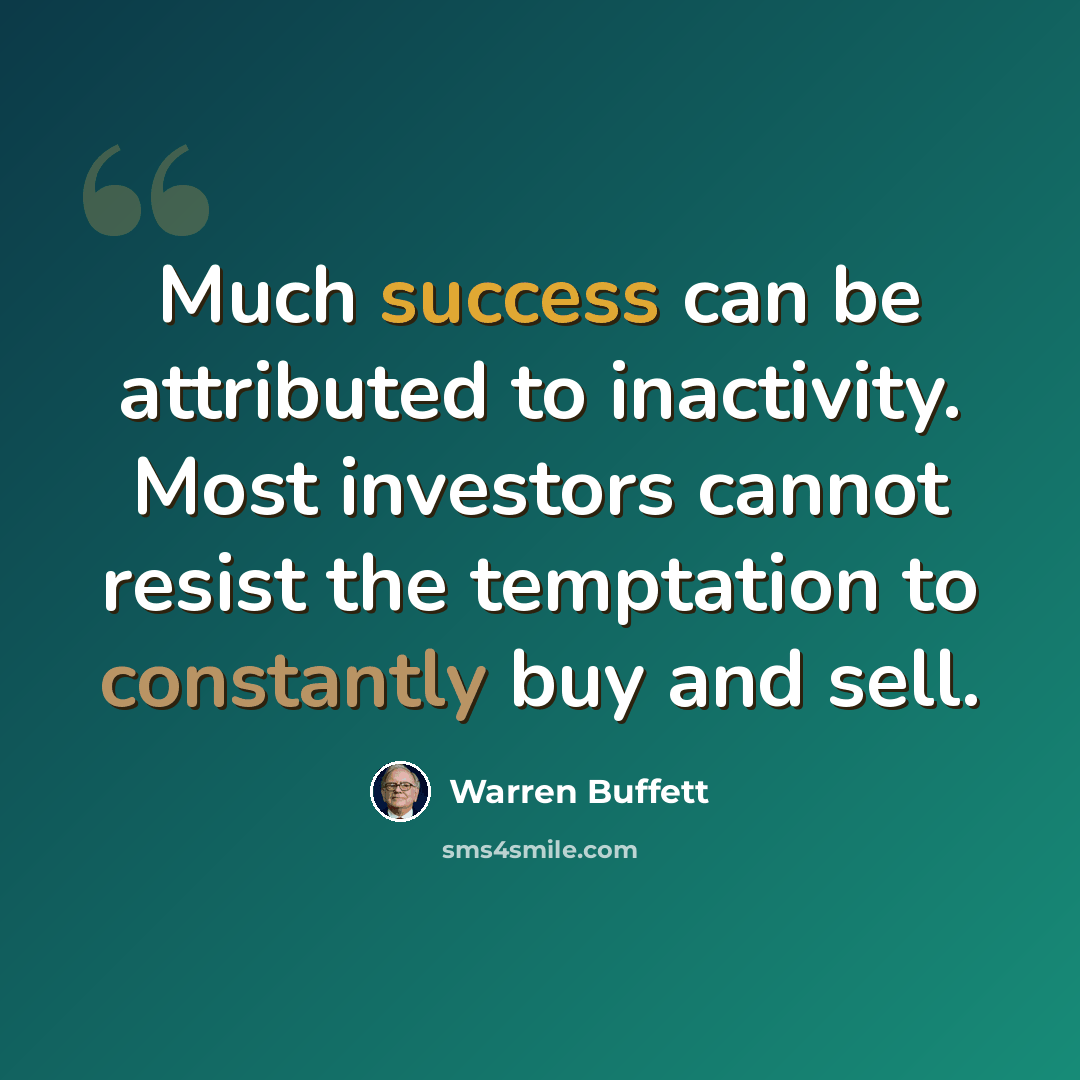 “Much success can be attributed to inactivity. Most investors cannot resist the temptation to constantly buy and sell.” quote by Warren Buffett