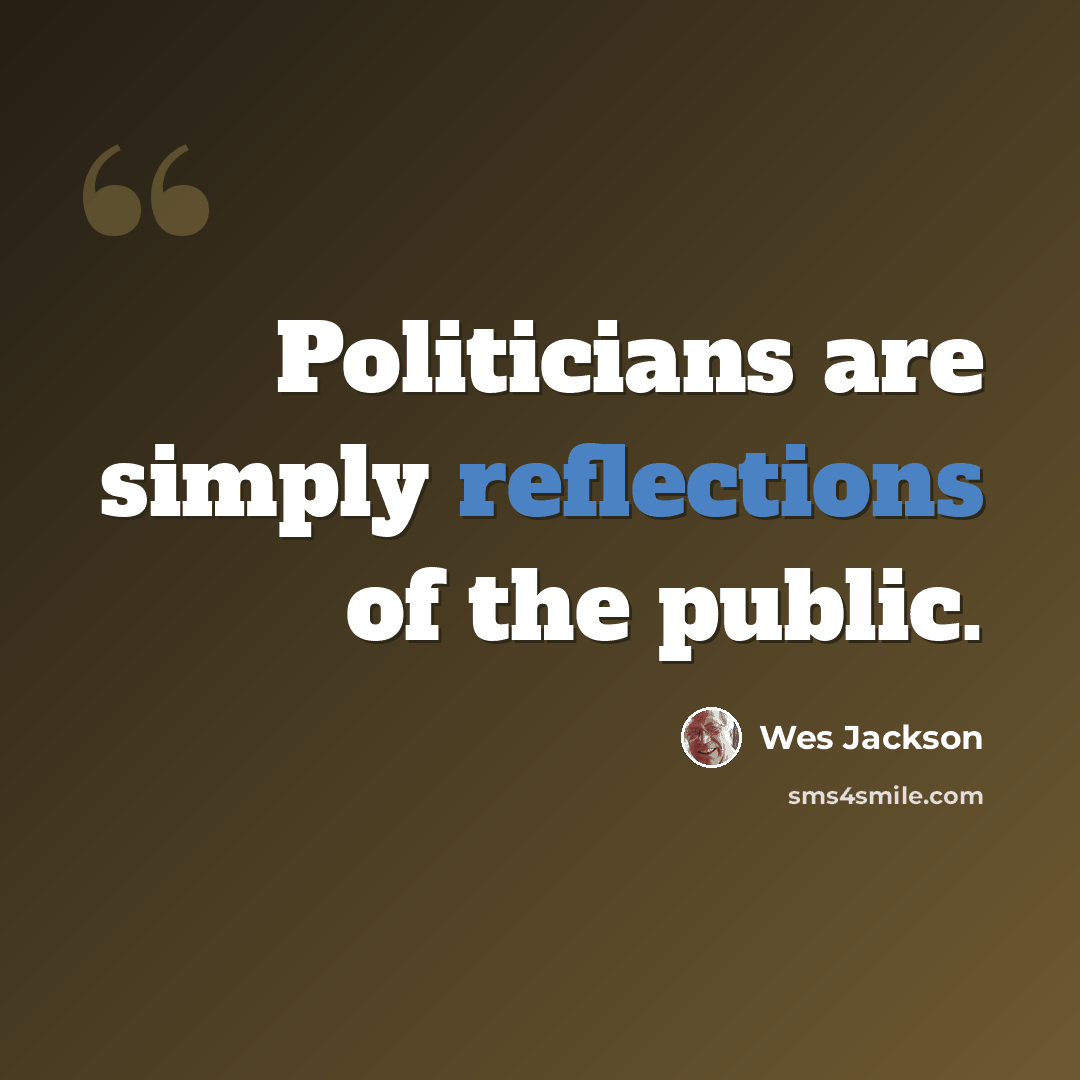 “Politicians are simply reflections of the public.” quote by Wes Jackson