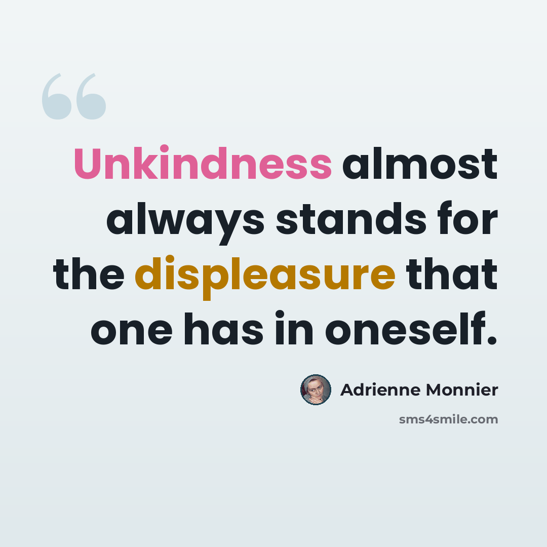“Unkindness almost always stands for the displeasure that one has in oneself.” quote by Adrienne Monnier