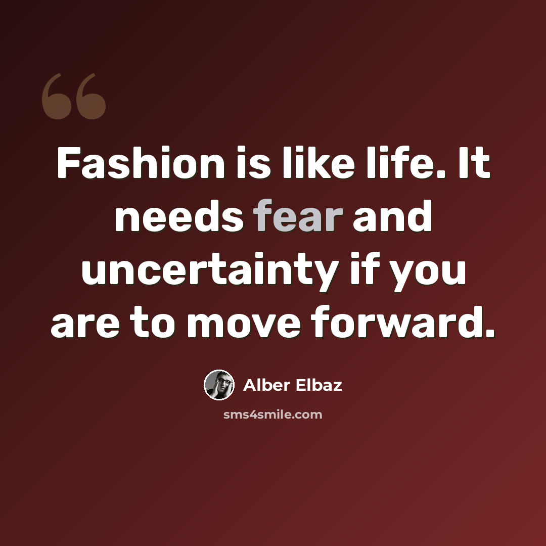“Fashion is like life. It needs fear and uncertainty if you are to move forward.” quote by Alber Elbaz