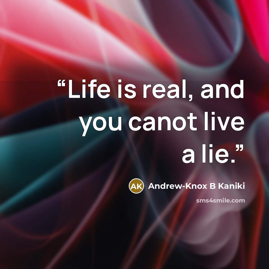“Life is real, and you canot live a lie.” quote by Andrew-Knox B Kaniki