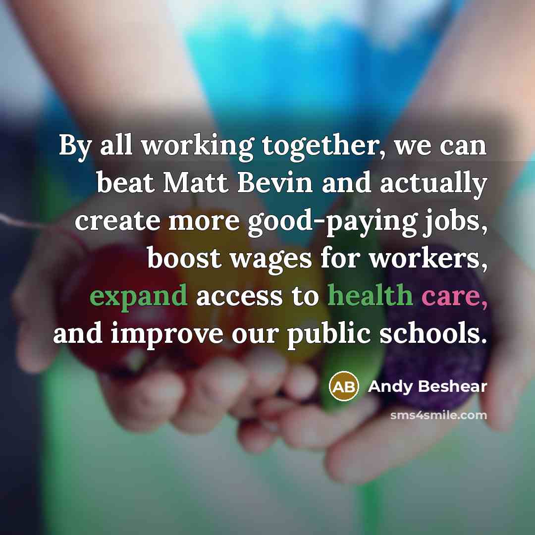 “By all working together, we can beat Matt Bevin and actually create more good-paying jobs, boost wages for workers, expand access to health care, and improve our public schools.” quote by Andy Beshear