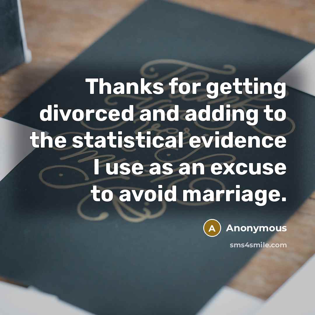 “Thanks for getting divorced and adding to the statistical evidence I use as an excuse to avoid marriage.” quote by Anonymous