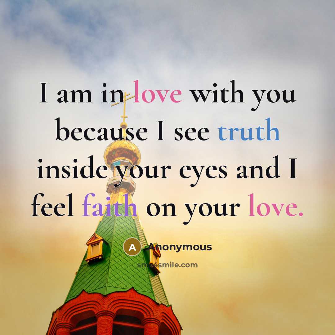 “I am in love with you because I see truth inside your eyes and I feel faith on your love.” quote by Anonymous
